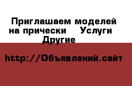 Приглашаем моделей на прически -  Услуги » Другие   